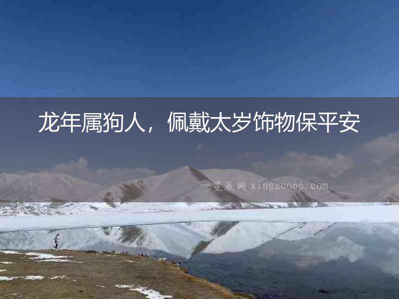 龍年屬狗人，佩戴太歲飾物保平安