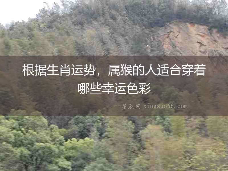 根據生肖運勢，屬猴的人適合穿著哪些幸運色彩