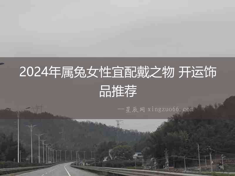 2024年屬兔女性宜配戴之物 開運飾品推薦