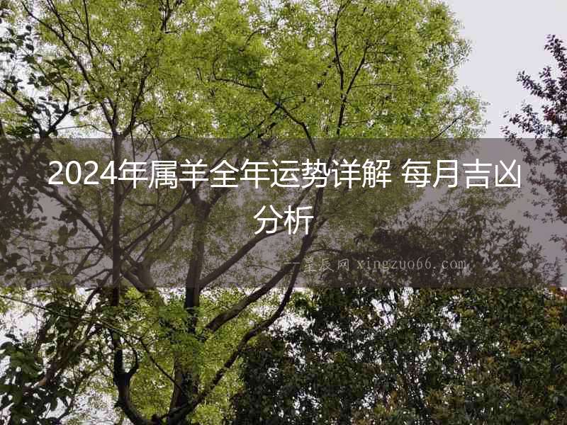 2024年屬羊全年運(yùn)勢詳解 每月吉兇分析