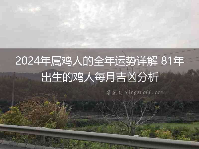 2024年屬雞人的全年運(yùn)勢(shì)詳解 81年出生的雞人每月吉兇分析