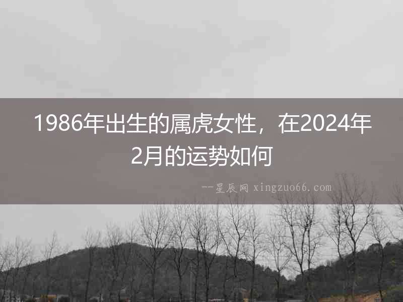 1986年出生的屬虎女性，在2024年2月的運勢如何