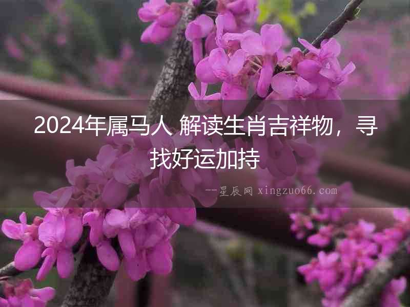 2024年屬馬人 解讀生肖吉祥物，尋找好運加持