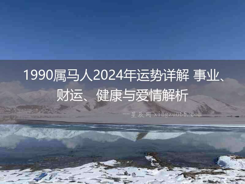 1990屬馬人2024年運勢詳解 事業、財運、健康與愛情解析