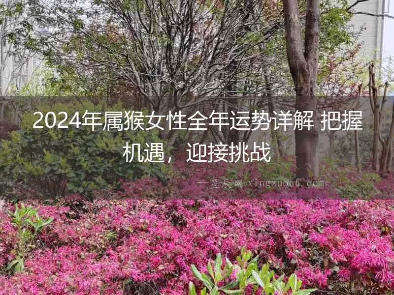 2024年屬猴女性全年運勢詳解 把握機遇，迎接挑戰