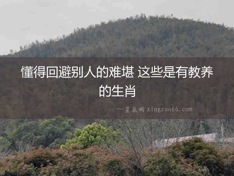 懂得回避別人的難堪 這些是有教養(yǎng)的生肖