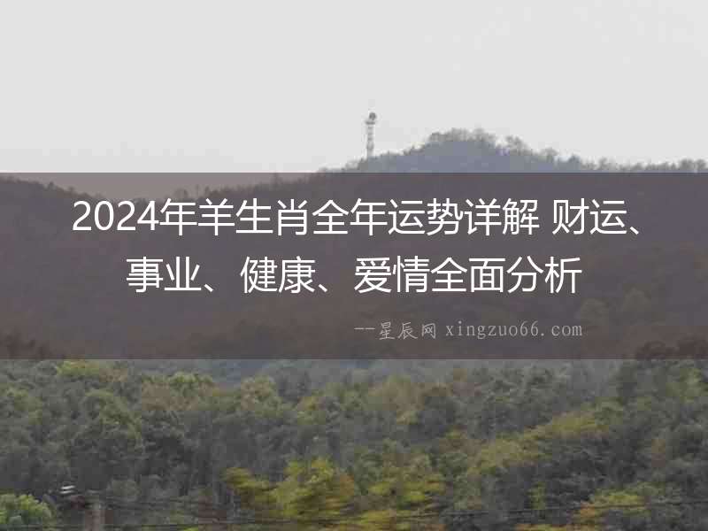2024年羊生肖全年運勢詳解 財運、事業、健康、愛情全面分析