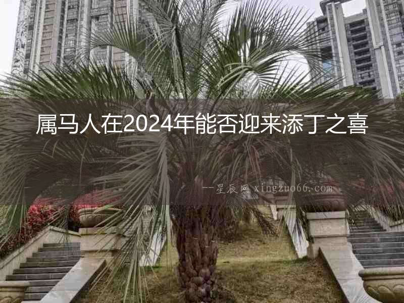 屬馬人在2024年能否迎來(lái)添丁之喜