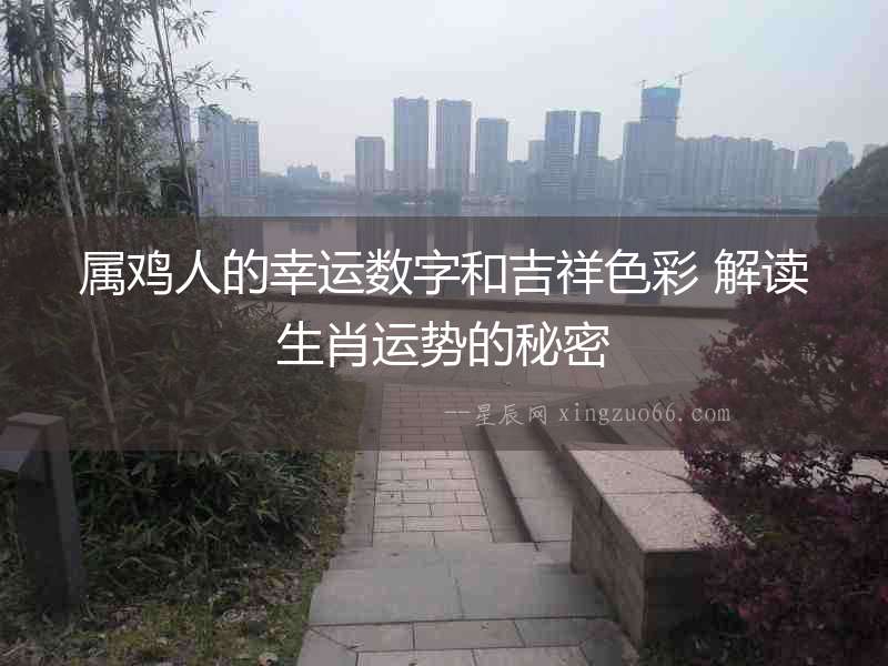 屬雞人的幸運(yùn)數(shù)字和吉祥色彩 解讀生肖運(yùn)勢(shì)的秘密
