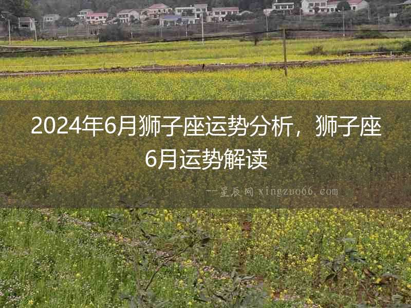 2024年6月獅子座運勢分析，獅子座6月運勢解讀