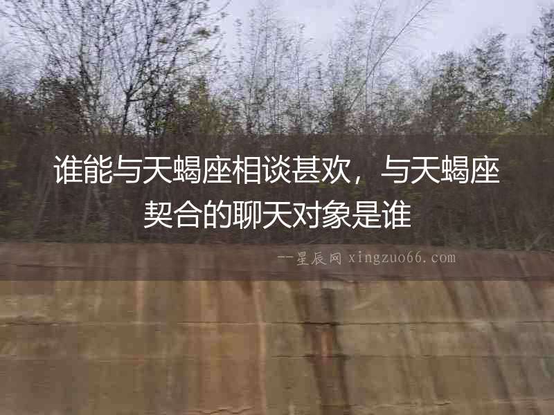 誰能與天蝎座相談甚歡，與天蝎座契合的聊天對(duì)象是誰