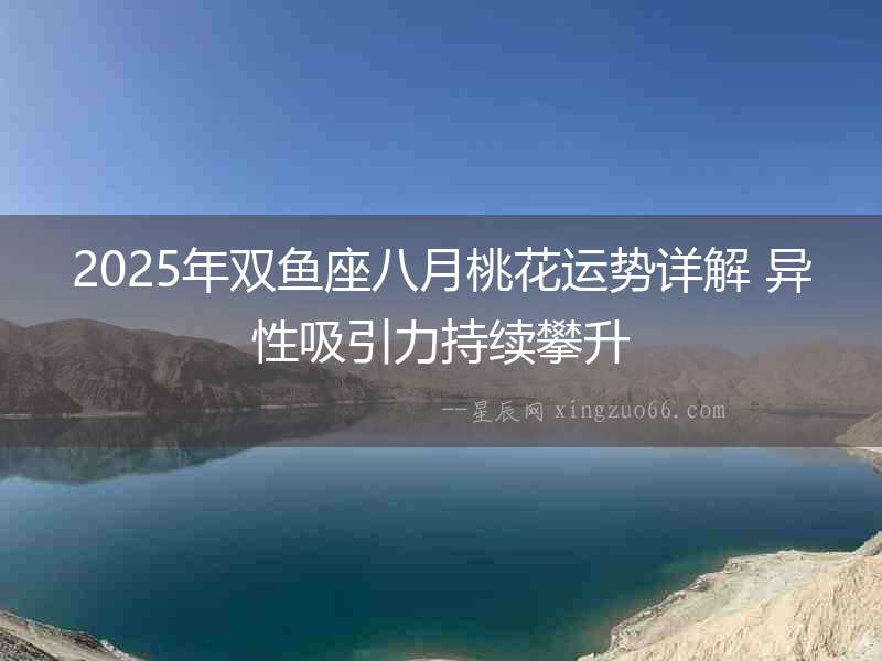 2025年雙魚座八月桃花運勢詳解 異性吸引力持續(xù)攀升