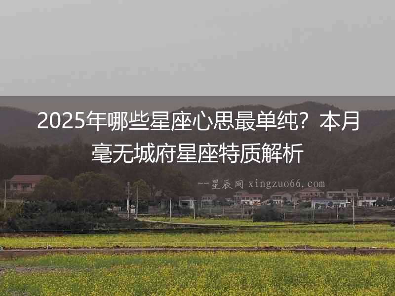 2025年哪些星座心思最單純？本月毫無城府星座特質解析