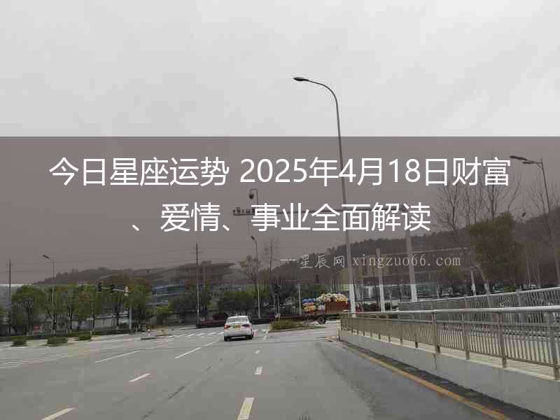 今日星座運勢 2025年4月18日財富、愛情、事業全面解讀