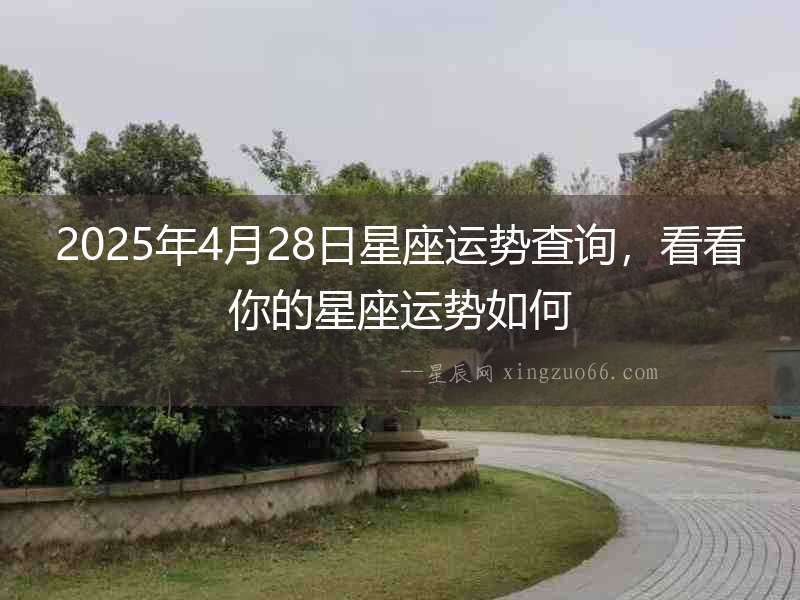 2025年4月28日星座運(yùn)勢查詢，看看你的星座運(yùn)勢如何