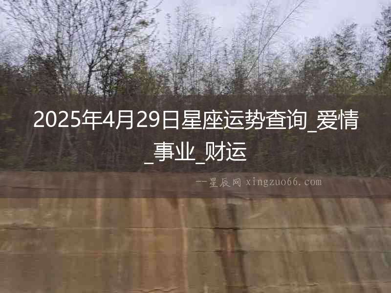 2025年4月29日星座運(yùn)勢(shì)查詢_愛(ài)情_(kāi)事業(yè)_財(cái)運(yùn)