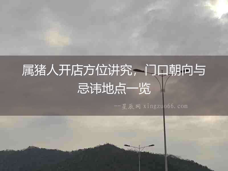 屬豬人開店方位講究，門口朝向與忌諱地點一覽