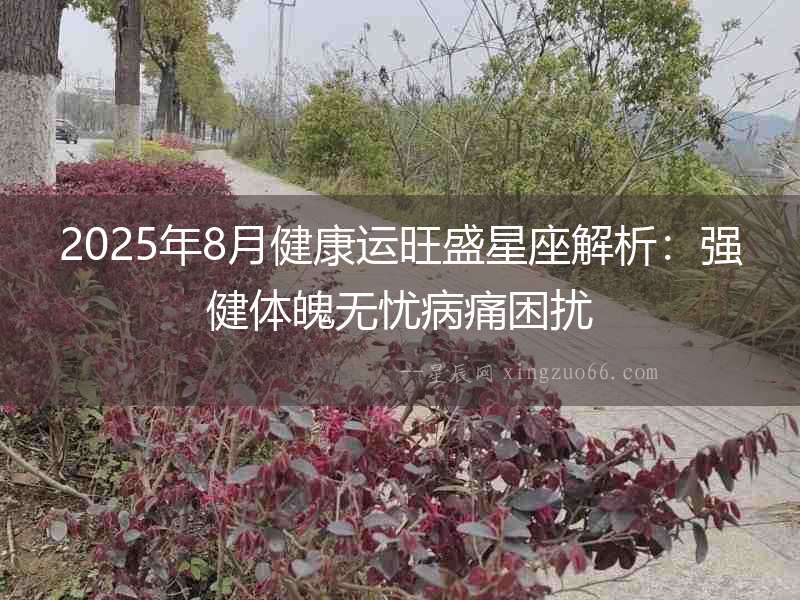 2025年8月健康運旺盛星座解析：強健體魄無憂病痛困擾