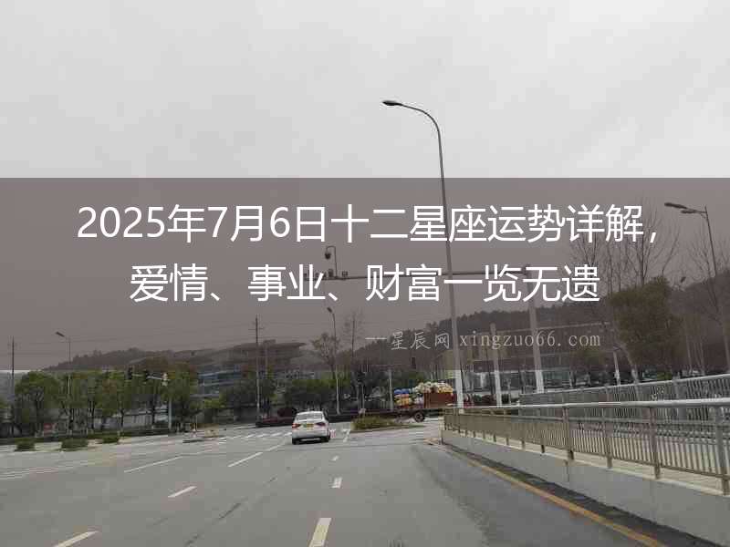 2025年7月6日十二星座運勢詳解，愛情、事業、財富一覽無遺