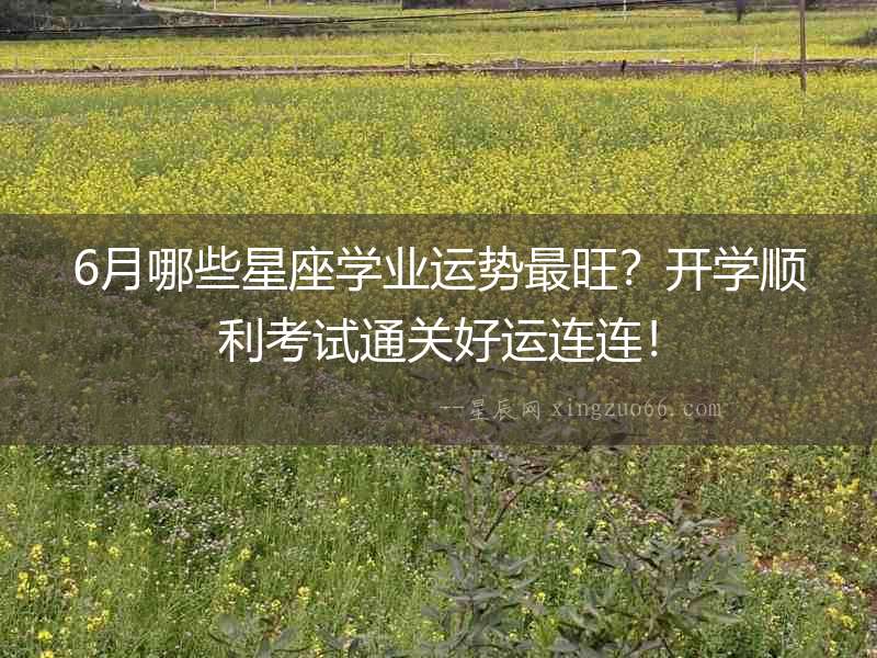6月哪些星座學業運勢最旺？開學順利考試通關好運連連！