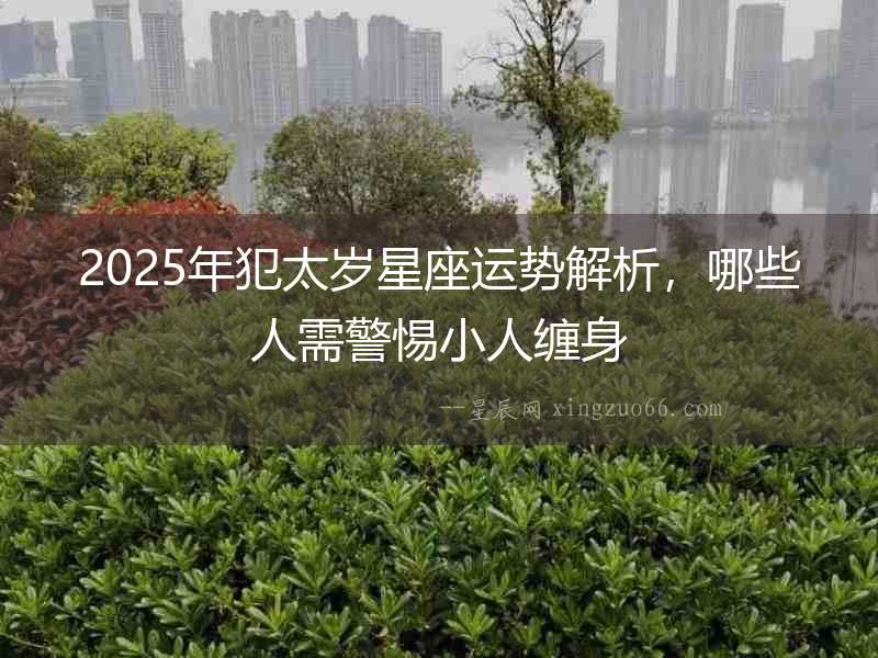 2025年犯太歲星座運(yùn)勢解析，哪些人需警惕小人纏身