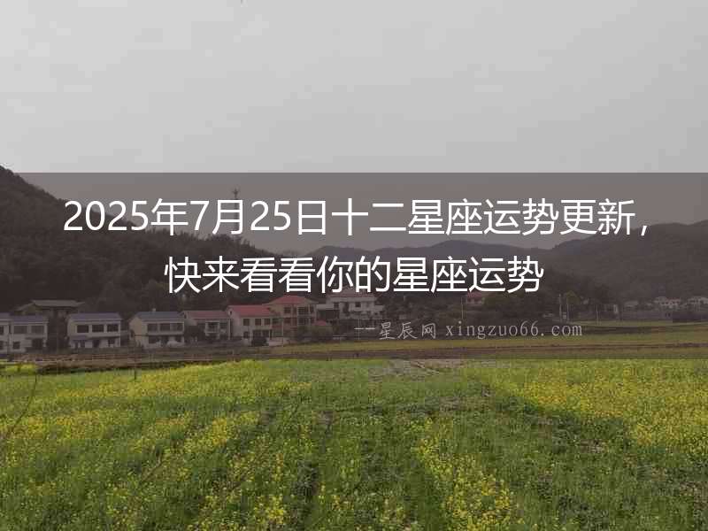 2025年7月25日十二星座運(yùn)勢(shì)更新，快來看看你的星座運(yùn)勢(shì)