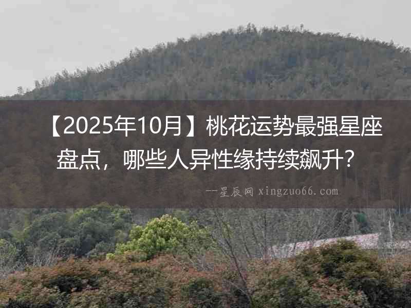 【2025年10月】桃花運(yùn)勢(shì)最強(qiáng)星座盤(pán)點(diǎn)，哪些人異性緣持續(xù)飆升？
