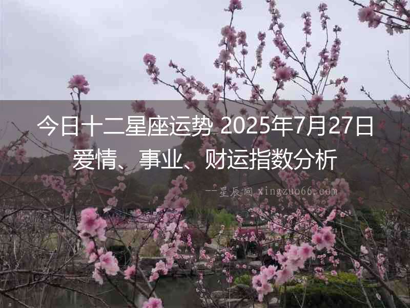 今日十二星座運(yùn)勢(shì) 2025年7月27日愛(ài)情、事業(yè)、財(cái)運(yùn)指數(shù)分析
