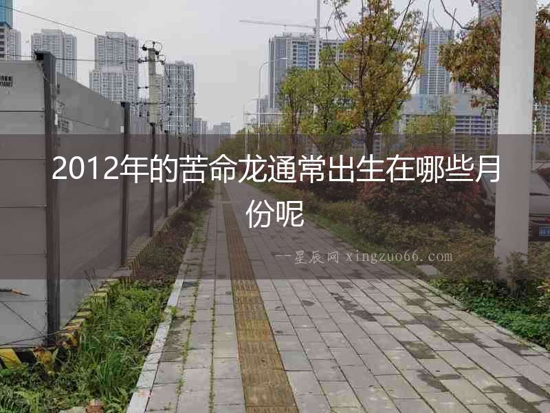 2012年的苦命龍通常出生在哪些月份呢
