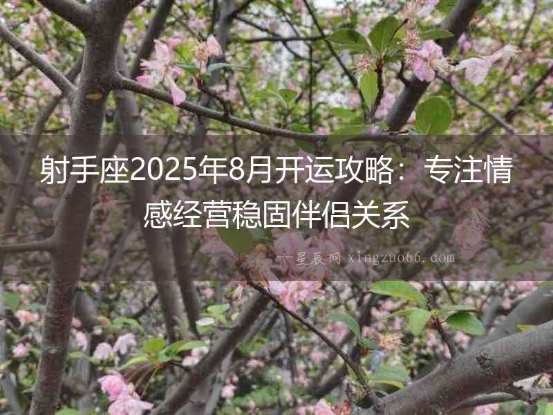 射手座2025年8月開(kāi)運(yùn)攻略：專(zhuān)注情感經(jīng)營(yíng)穩(wěn)固伴侶關(guān)系