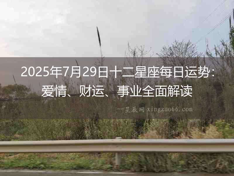 2025年7月29日十二星座每日運(yùn)勢(shì)：愛(ài)情、財(cái)運(yùn)、事業(yè)全面解讀