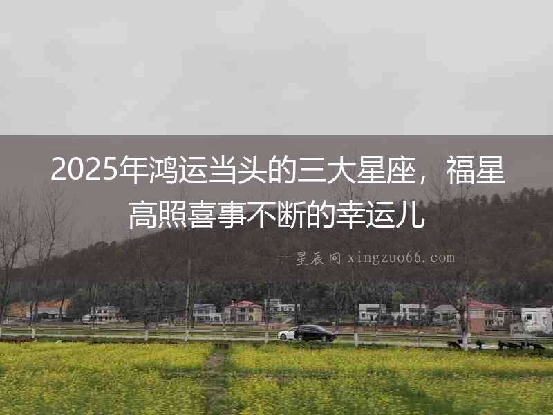 2025年鴻運當頭的三大星座，福星高照喜事不斷的幸運兒