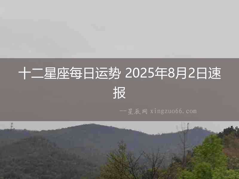 十二星座每日運(yùn)勢 2025年8月2日速報(bào)
