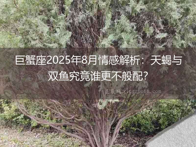 巨蟹座2025年8月情感解析：天蝎與雙魚究竟誰更不般配？