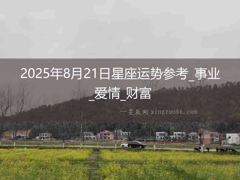 2025年8月21日星座運(yùn)勢(shì)參考_事業(yè)_愛情_財(cái)富