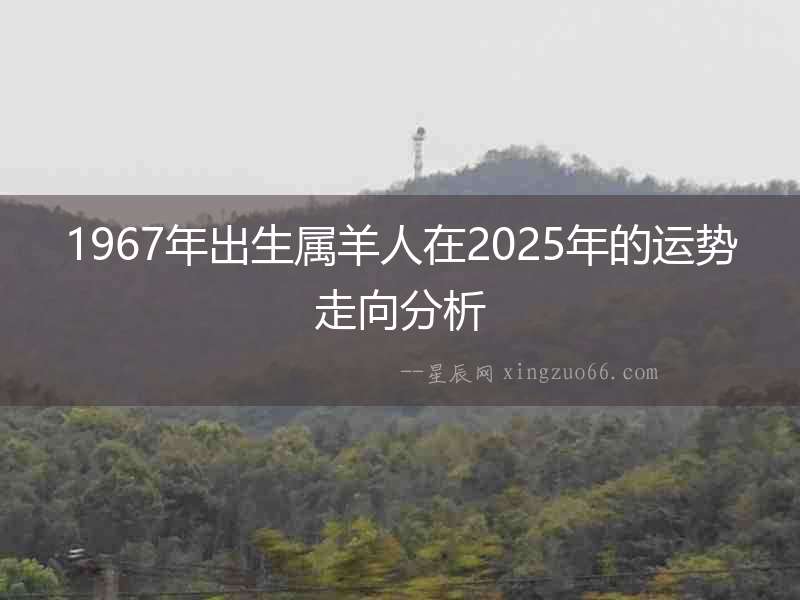 1967年出生屬羊人在2025年的運勢走向分析