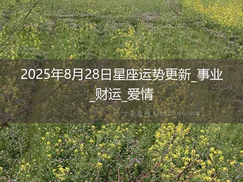 2025年8月28日星座運(yùn)勢更新_事業(yè)_財(cái)運(yùn)_愛情