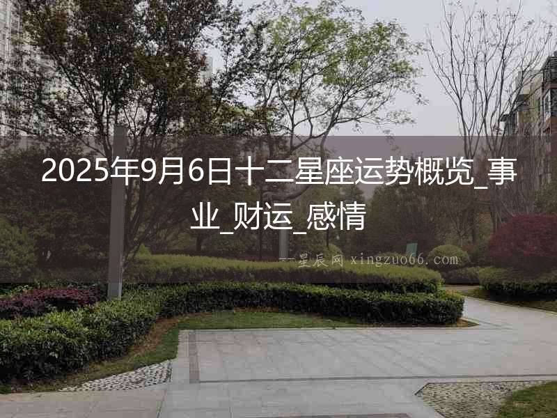 2025年9月6日十二星座運勢概覽_事業_財運_感情
