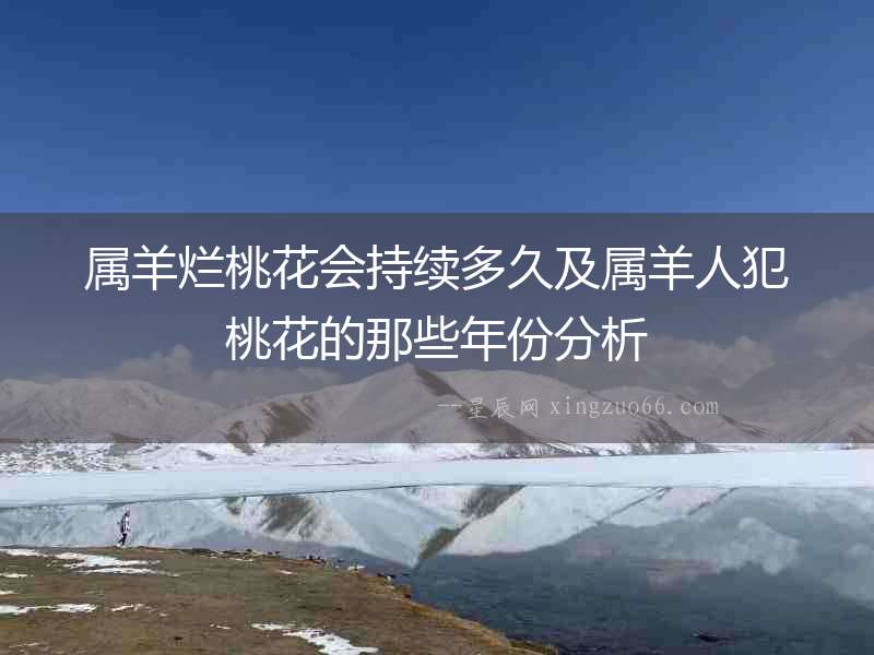 屬羊爛桃花會持續(xù)多久及屬羊人犯桃花的那些年份分析