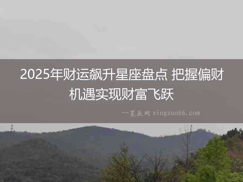 2025年財運飆升星座盤點 把握偏財機遇實現財富飛躍