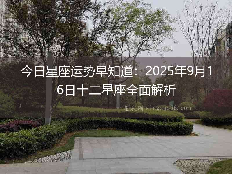 今日星座運勢早知道：2025年9月16日十二星座全面解析