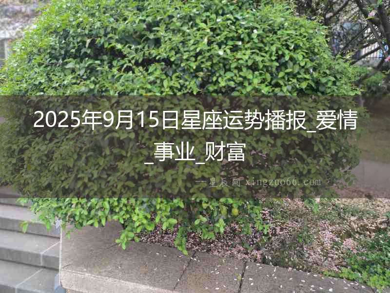 2025年9月15日星座運勢播報_愛情_事業(yè)_財富