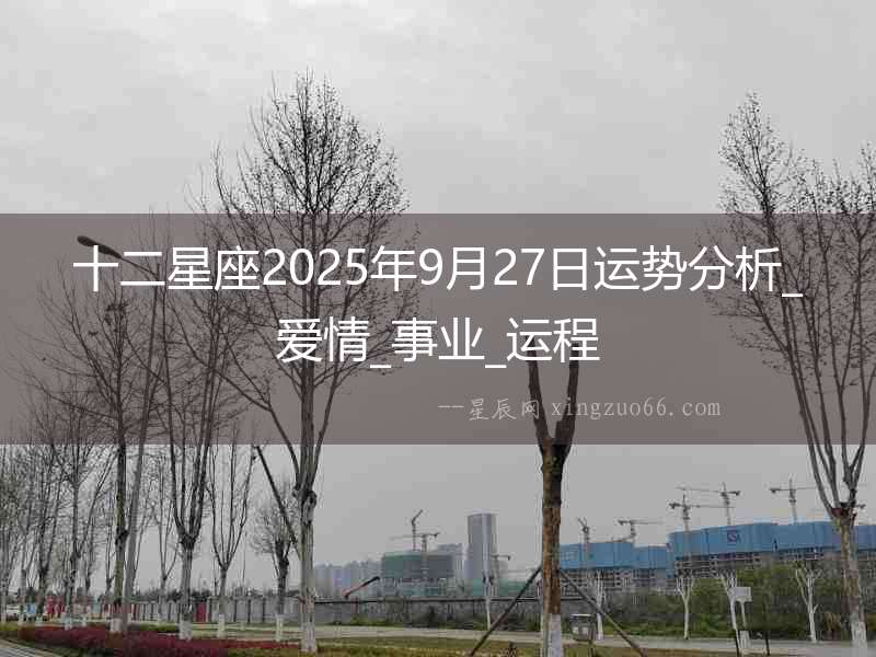 十二星座2025年9月27日運勢分析_愛情_事業_運程