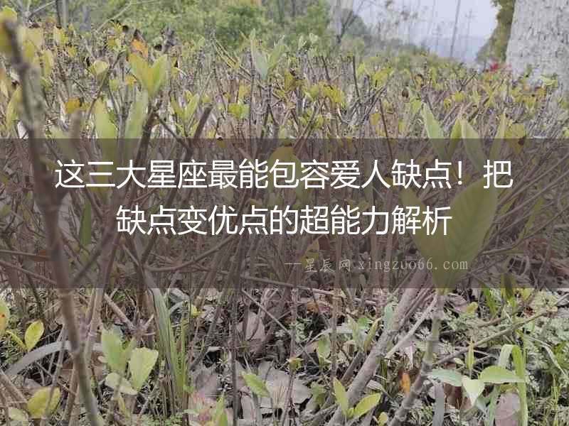 這三大星座最能包容愛人缺點！把缺點變優(yōu)點的超能力解析