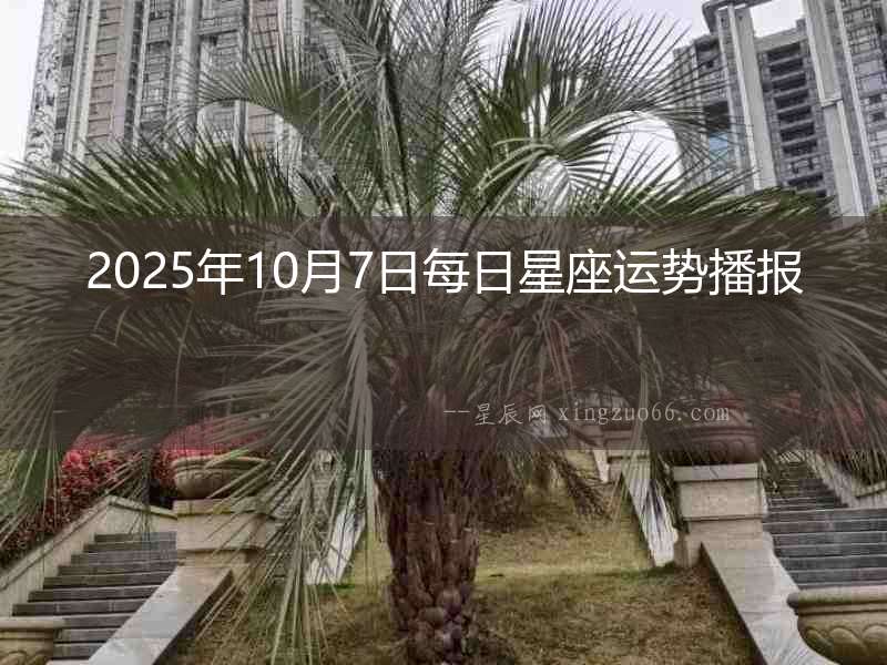 2025年10月7日每日星座運(yùn)勢(shì)播報(bào)