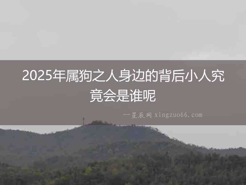 2025年屬狗之人身邊的背后小人究竟會(huì)是誰(shuí)呢