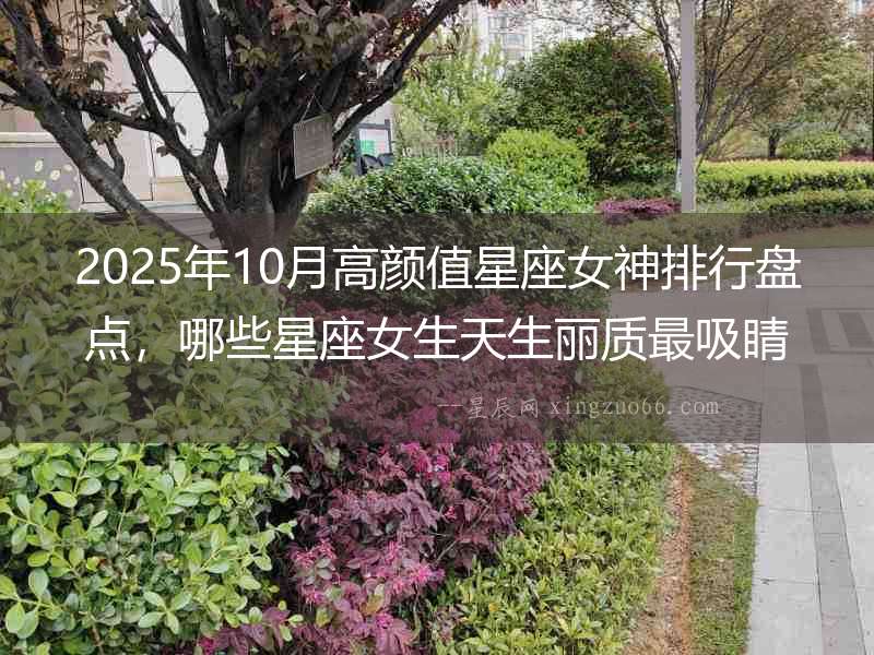 2025年10月高顏值星座女神排行盤點(diǎn)，哪些星座女生天生麗質(zhì)最吸睛